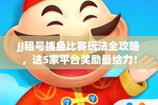 JJ租号捕鱼比赛玩法全攻略，这5家平台奖励最给力！