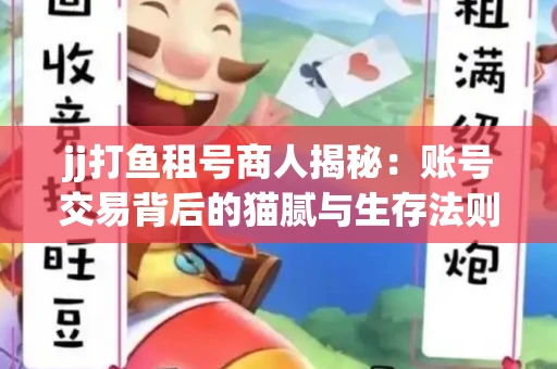 jj打鱼租号商人揭秘：账号交易背后的猫腻与生存法则