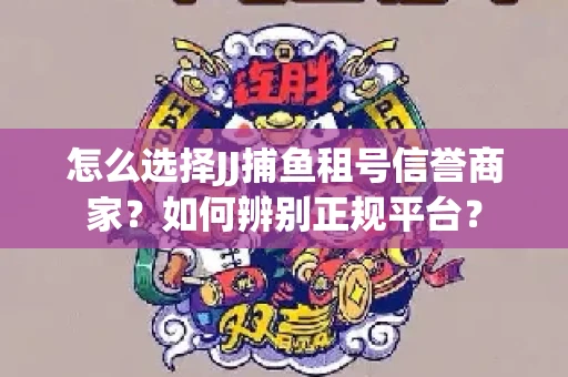 怎么选择JJ捕鱼租号信誉商家？如何辨别正规平台？