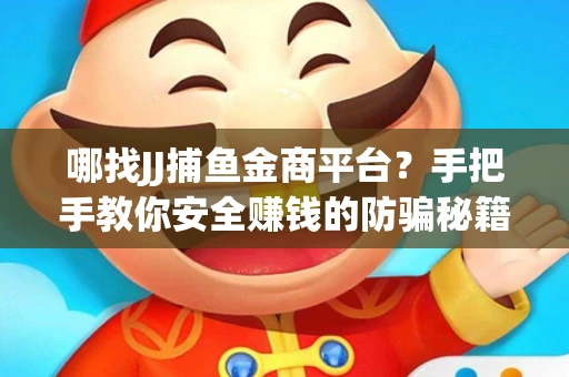 哪找JJ捕鱼金商平台？手把手教你安全赚钱的防骗秘籍