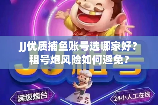 JJ优质捕鱼账号选哪家好？租号炮风险如何避免？
