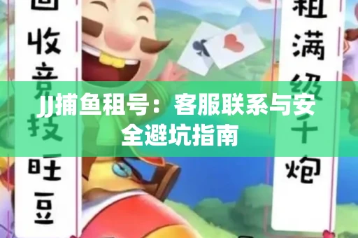JJ捕鱼租号：客服联系与安全避坑指南