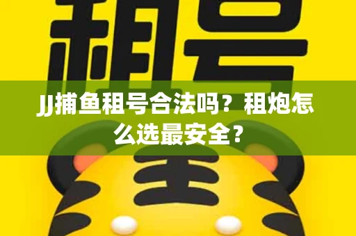 JJ捕鱼租号合法吗？租炮怎么选最安全？