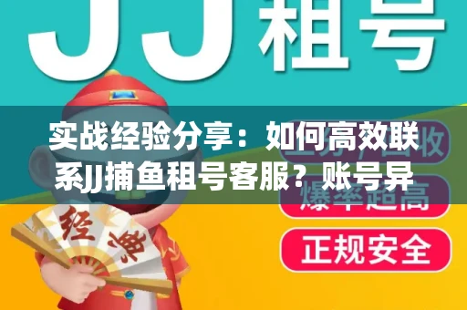 实战经验分享：如何高效联系JJ捕鱼租号客服？账号异常24小时解封秘诀
