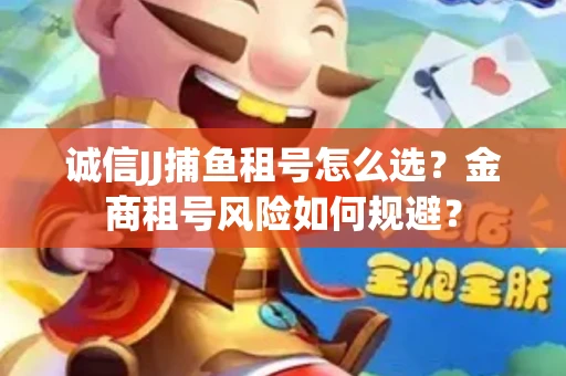 诚信JJ捕鱼租号怎么选？金商租号风险如何规避？