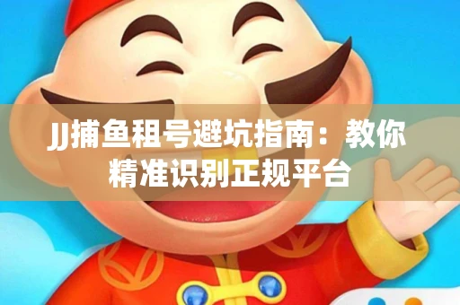 JJ捕鱼租号避坑指南：教你精准识别正规平台
