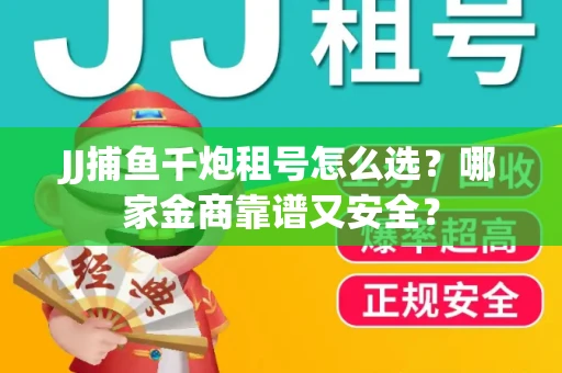 JJ捕鱼千炮租号怎么选？哪家金商靠谱又安全？