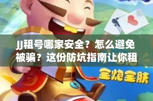 JJ租号哪家安全？怎么避免被骗？这份防坑指南让你租号无忧！