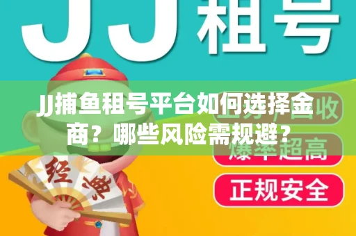 JJ捕鱼租号平台如何选择金商？哪些风险需规避？