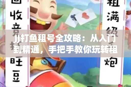 JJ打鱼租号全攻略：从入门到精通，手把手教你玩转租号平台
