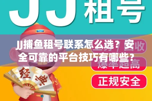 JJ捕鱼租号联系怎么选？安全可靠的平台技巧有哪些？