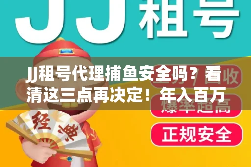 JJ租号代理捕鱼安全吗？看清这三点再决定！年入百万的玩家不慎中招