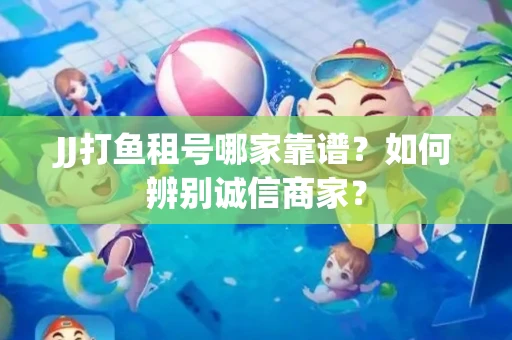 JJ打鱼租号哪家靠谱？如何辨别诚信商家？
