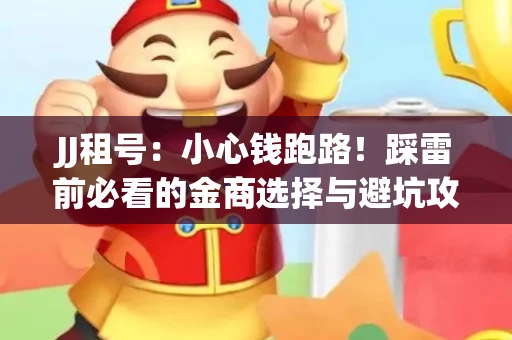 JJ租号：小心钱跑路！踩雷前必看的金商选择与避坑攻略