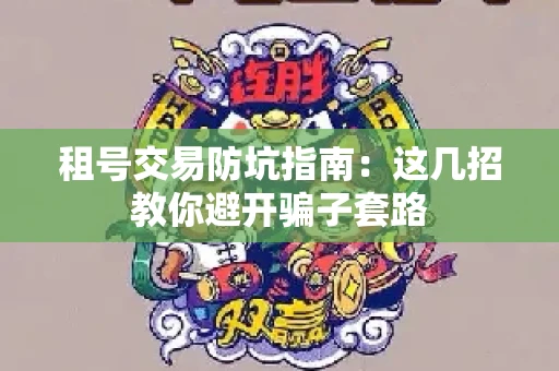 租号交易防坑指南：这几招教你避开骗子套路