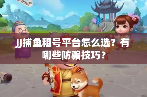 JJ捕鱼租号平台怎么选？有哪些防骗技巧？