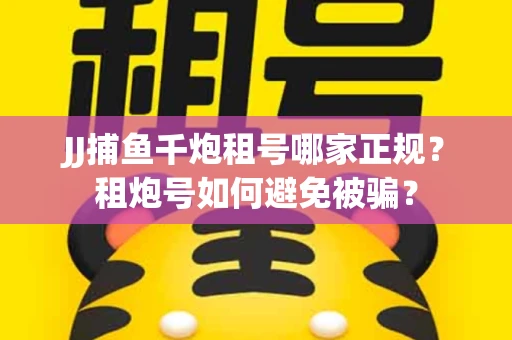 JJ捕鱼千炮租号哪家正规？租炮号如何避免被骗？