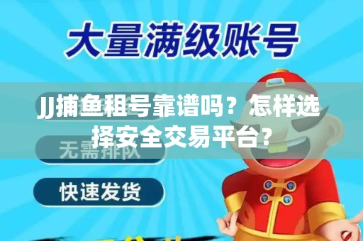 JJ捕鱼租号靠谱吗？怎样选择安全交易平台？