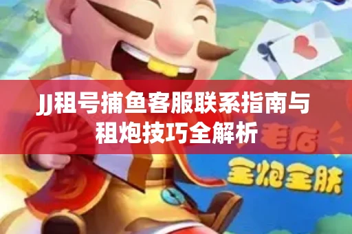 JJ租号捕鱼客服联系指南与租炮技巧全解析