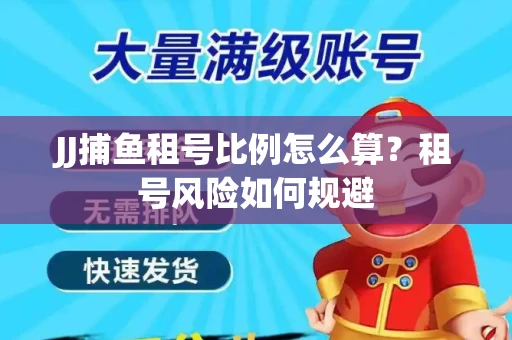 JJ捕鱼租号比例怎么算？租号风险如何规避