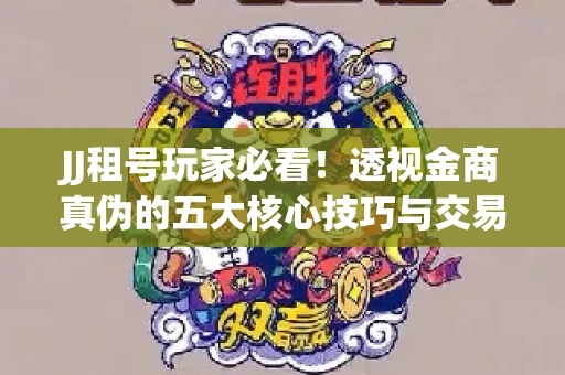 JJ租号玩家必看！透视金商真伪的五大核心技巧与交易避坑全攻略