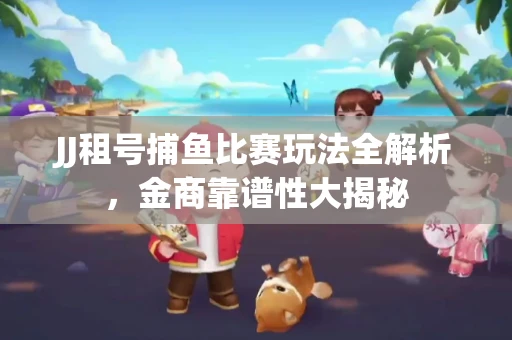 JJ租号捕鱼比赛玩法全解析，金商靠谱性大揭秘