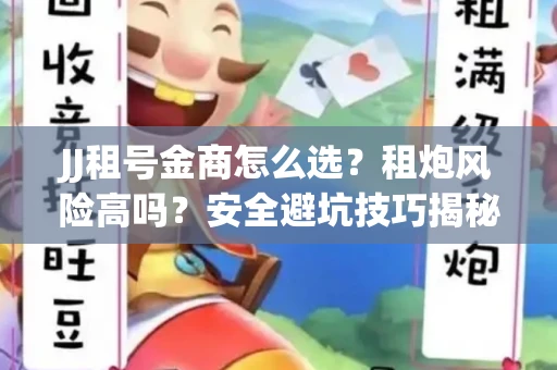 JJ租号金商怎么选？租炮风险高吗？安全避坑技巧揭秘