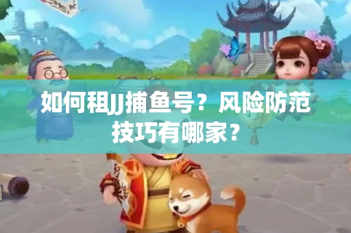 如何租JJ捕鱼号？风险防范技巧有哪家？