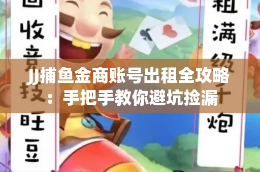 JJ捕鱼金商账号出租全攻略：手把手教你避坑捡漏
