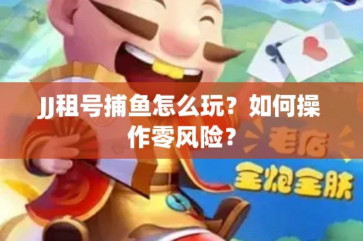 JJ租号捕鱼怎么玩？如何操作零风险？