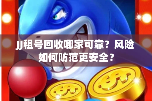 JJ租号回收哪家可靠？风险如何防范更安全？
