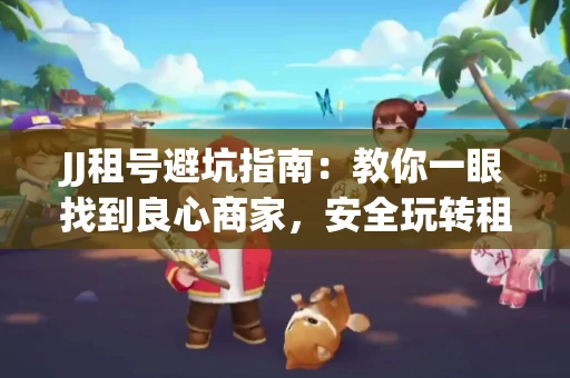 JJ租号避坑指南：教你一眼找到良心商家，安全玩转租号平台！