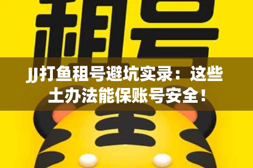 JJ打鱼租号避坑实录：这些土办法能保账号安全！