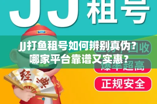 JJ打鱼租号如何辨别真伪？哪家平台靠谱又实惠？