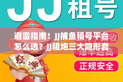 避雷指南！JJ捕鱼租号平台怎么选？JJ租炮三大隐形套路全解析