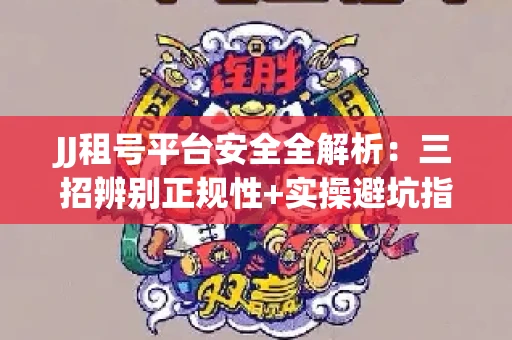 JJ租号平台安全全解析:三招辨别正规性+实操避坑指南
