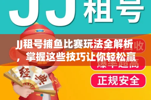JJ租号捕鱼比赛玩法全解析,掌握这些技巧让你轻松赢大奖