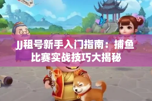 JJ租号新手入门指南：捕鱼比赛实战技巧大揭秘