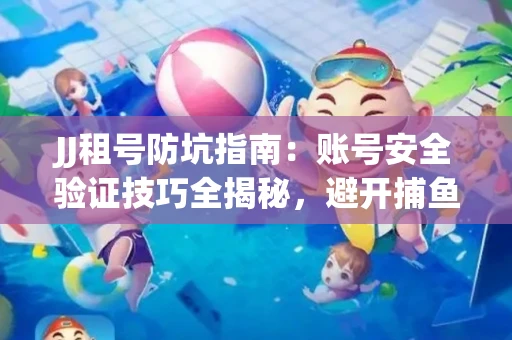 JJ租号防坑指南：账号安全验证技巧全揭秘，避开捕鱼陷阱！