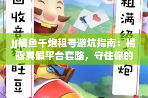 JJ捕鱼千炮租号避坑指南：揭露真假平台套路，守住你的装备真经
